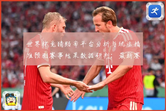 世界杯竞猜赔率平台分析与玩法精准预测赛事结果数据研判：最新赛事动态与深度分析