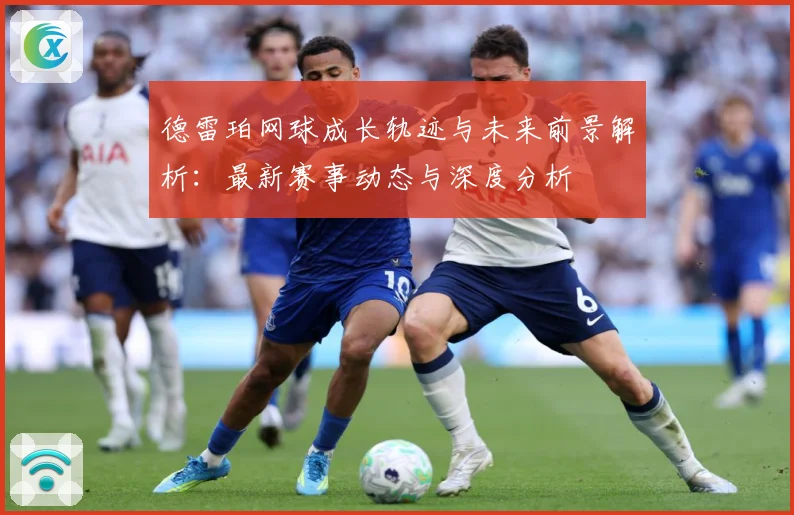 德雷珀网球成长轨迹与未来前景解析：最新赛事动态与深度分析