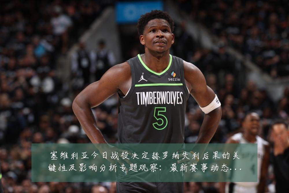 塞维利亚今日战役决定赫罗纳失利后果的关键性及影响分析专题观察:最新赛事动态与深度分析