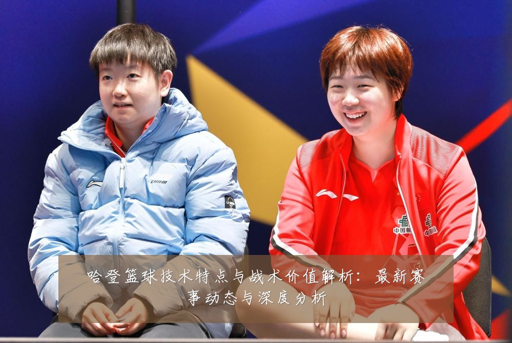 哈登篮球技术特点与战术价值解析:最新赛事动态与深度分析