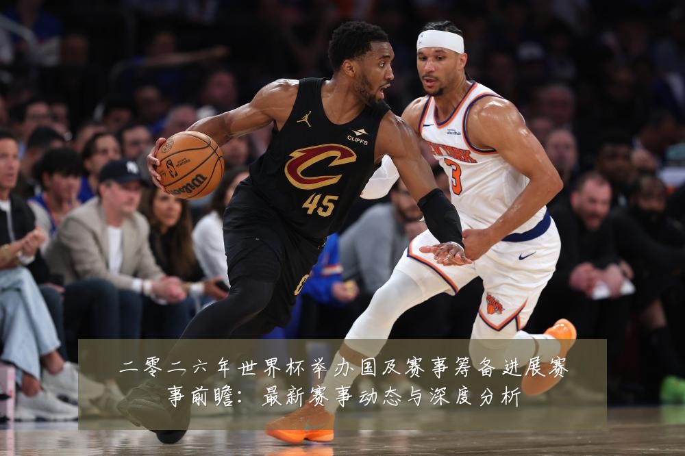二零二六年世界杯举办国及赛事筹备进展赛事前瞻：最新赛事动态与深度分析