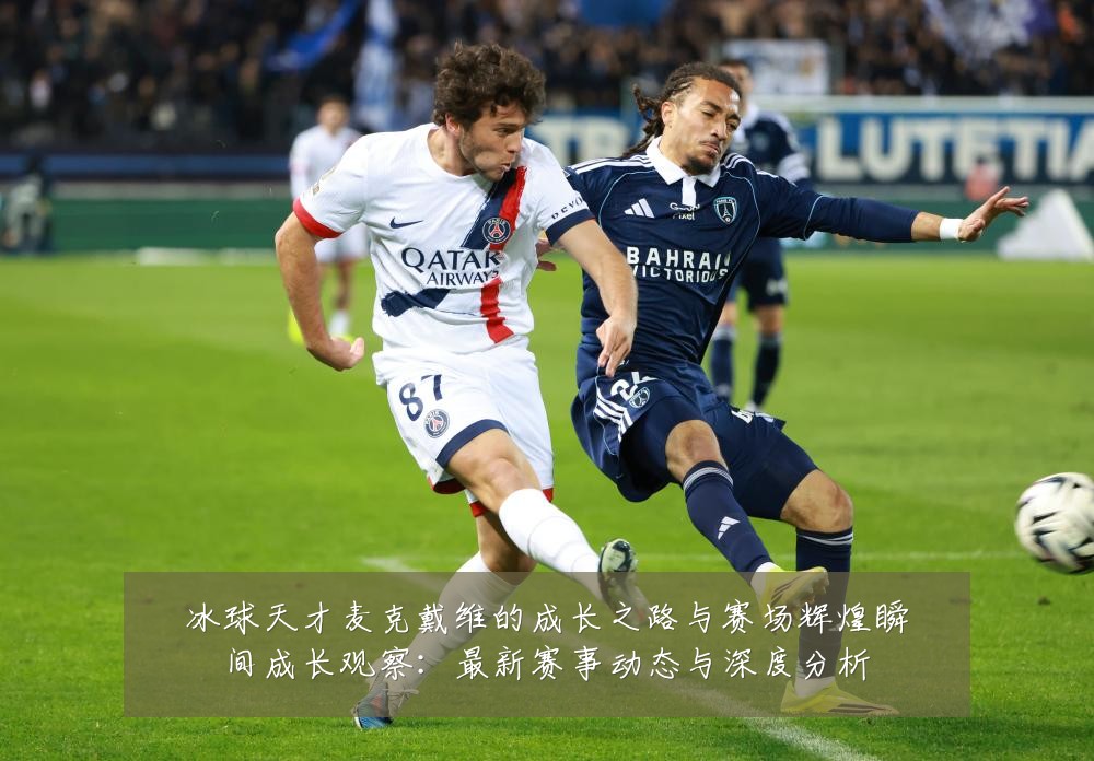 冰球天才麦克戴维的成长之路与赛场辉煌瞬间成长观察:最新赛事动态与深度分析